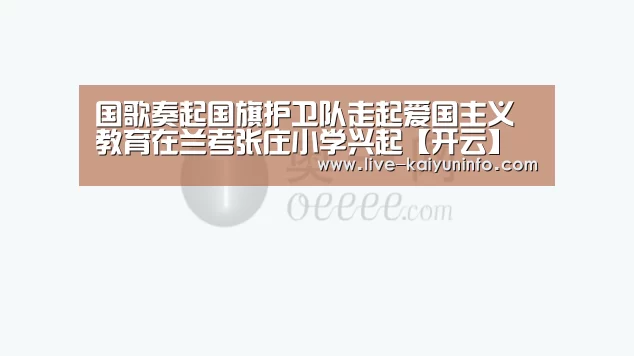 国歌奏起国旗护卫队走起爱国主义教育在兰考张庄小学兴起【开云】(图1) 开云